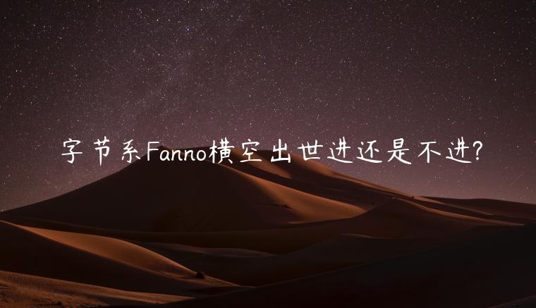 字節(jié)系Fanno橫空出世進還是不進?